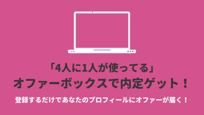 「4人に1人が使ってる」オファーボックスで内定ゲット！登録するだけであなたのプロフィールにオファーが届く！