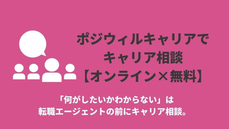 「何がしたいかわからない」は転職エージェントの前にキャリア相談。ポジウィルキャリアでもやもやを解決する【オンライン×無料】